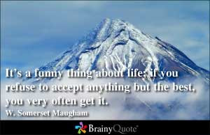 It's a funny thing about life; if you refuse to accept anything but ...