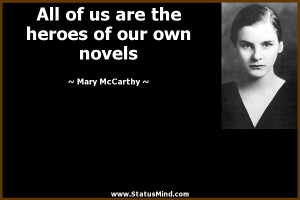 ... the heroes of our own novels - Mary McCarthy Quotes - StatusMind.com