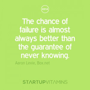 ... better than the guarantee of never knowing. -Aaron Levie, Box.net