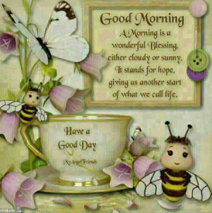 Good morning ,A morning is a wonderful blessing.either cloudy or sunny ...