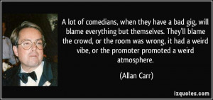 lot of comedians, when they have a bad gig, will blame everything ...