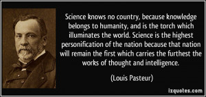 Science knows no country, because knowledge belongs to humanity, and ...
