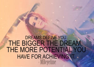 Dreams define you. The bigger the dream, the more potential you