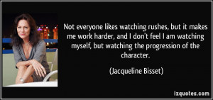 me work harder, and I don't feel I am watching myself, but watching ...