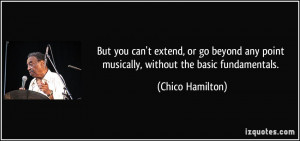 ... any point musically, without the basic fundamentals. - Chico Hamilton