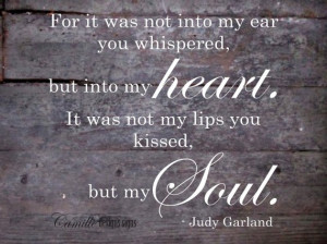 ... heart. It was not my lips you kissed, but my soul . – Judy Garland