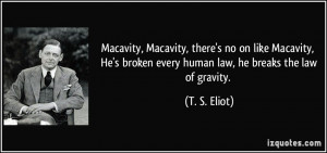 ... broken every human law, he breaks the law of gravity. - T. S. Eliot