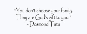 ... don’t choose Your Family,They are God’s Gift to You ~ Family Quote