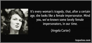 ... known some lovely female impersonators, in our time. - Angela Carter