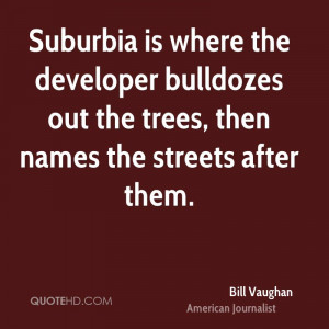 Suburbia is where the developer bulldozes out the trees, then names ...