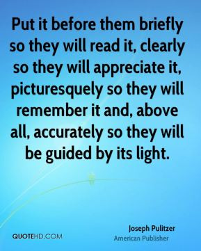 Joseph Pulitzer - Put it before them briefly so they will read it ...