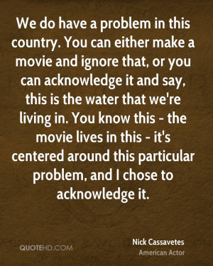 have a problem in this country. You can either make a movie and ignore ...
