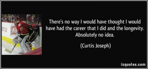 ... that I did and the longevity. Absolutely no idea. - Curtis Joseph