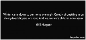 ... slippers of snow, And we, we were children once again. - Bill Morgan