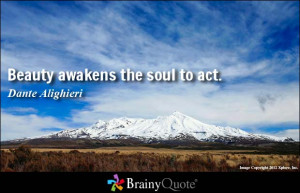 Beauty awakens the soul to act. - Dante Alighieri