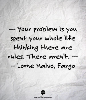 ... whole life thinking there are rules. There aren't. lorne malvo. fargo