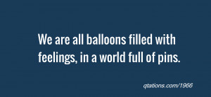 ... Quote #1966: We are all balloons filled with feelings, in a world full