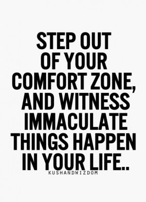 Step out of your comfort zone, and witness immaculate things happen in ...