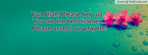 Yaa Allah! Please help us...You are the best listener...Please accept ...