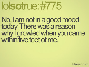 No, I am not in a good mood today. There was a reason why I growled ...