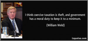... government has a moral duty to keep it to a minimum. - William Weld