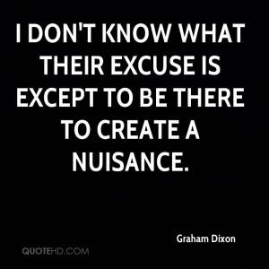 ... Excuse Is Except To Be There To Create A Nuisance. - Graham Dixon