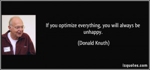 If you optimize everything, you will always be unhappy. - Donald Knuth