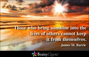 Those who bring sunshine into the lives of others cannot keep it from ...