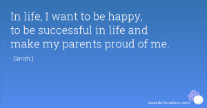 ... to be happy, to be successful in life and make my parents proud of me