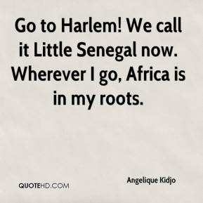 Go to Harlem! We call it Little Senegal now. Wherever I go, Africa is ...