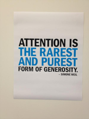 Attention is the rarest and purest form of generosity. ~Simone Weil