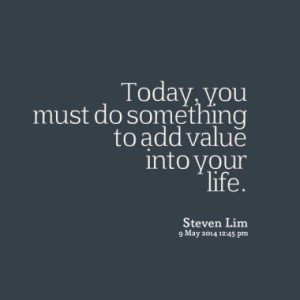 today you must do something to add value into your life quotes from ...