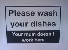Please wash your dishes. Your mum doesn't work here. More