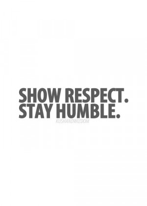 show respect. stay humble. always.