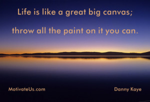 Life is like a great big canvas; throw all the paint on it you can ...