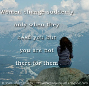 ... change suddenly only when they need you but you are not there for them