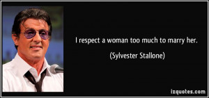 respect a woman too much to marry her. - Sylvester Stallone