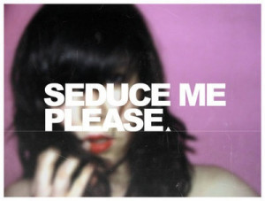 Seduce me ...