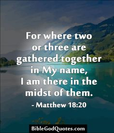 For where two or three are gathered together in My name, I am there in ...