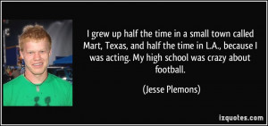 ... was acting. My high school was crazy about football. - Jesse Plemons
