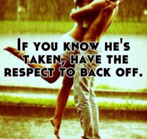 If you know he's taken have the respect to back off