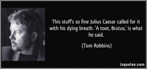 ... his dying breath. 'A toot, Brutus,' is what he said. - Tom Robbins