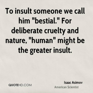 To insult someone we call him quot bestial quot For deliberate cruelty ...
