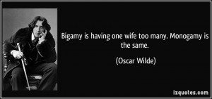 Bigamy is having one wife too many. Monogamy is the same. - Oscar ...
