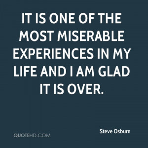 ... Experiences In My Life And I Am Glad It Is Over. - Steve Osburn