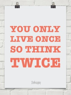 YOU ONLY LIVE ONCE SO THINK TWICE