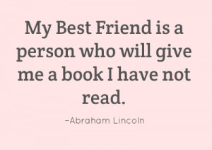 My best friend is a person who will give me a book I have not read.