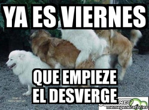 es viernes que empieze el puto desvergue