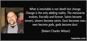 What is inevitable is not death but change. Change is the only abiding ...