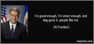 ... smart enough, and dog-gone it, people like me. - Al Franken